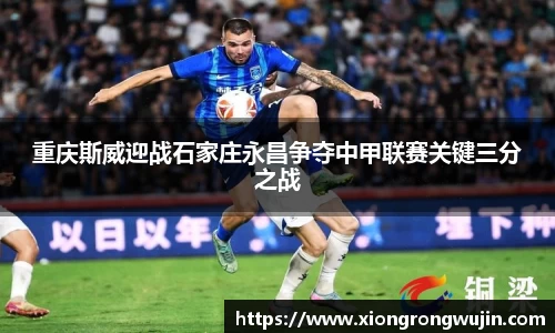 重庆斯威迎战石家庄永昌争夺中甲联赛关键三分之战