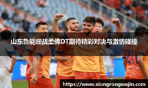 山东鲁能迎战柔佛DT期待精彩对决与激情碰撞