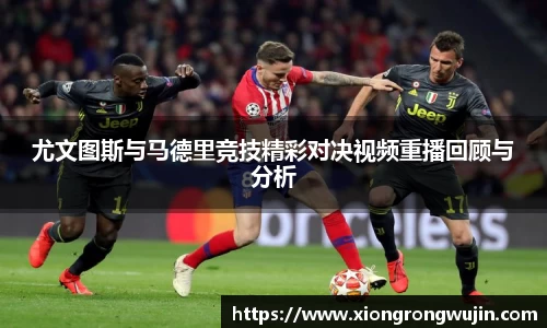 尤文图斯与马德里竞技精彩对决视频重播回顾与分析