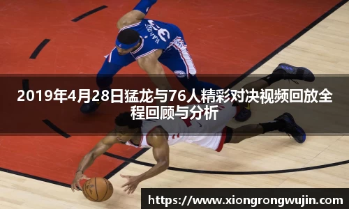 2019年4月28日猛龙与76人精彩对决视频回放全程回顾与分析