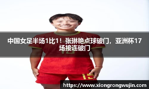 中国女足半场1比1！张琳艳点球破门，亚洲杯17场接连破门