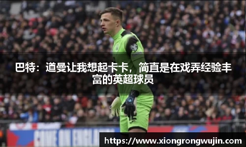 巴特：道曼让我想起卡卡，简直是在戏弄经验丰富的英超球员