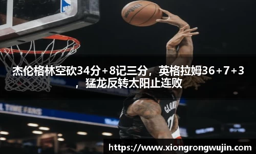 杰伦格林空砍34分+8记三分，英格拉姆36+7+3，猛龙反转太阳止连败