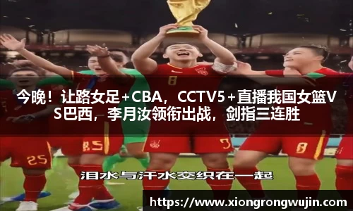 今晚！让路女足+CBA，CCTV5+直播我国女篮VS巴西，李月汝领衔出战，剑指三连胜