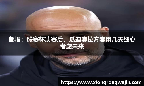 邮报：联赛杯决赛后，瓜迪奥拉方案用几天细心考虑未来
