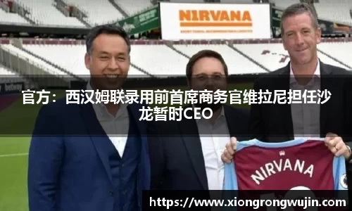 官方：西汉姆联录用前首席商务官维拉尼担任沙龙暂时CEO